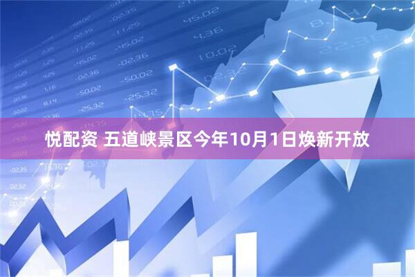 悦配资 五道峡景区今年10月1日焕新开放