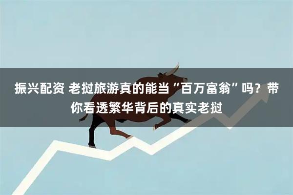 振兴配资 老挝旅游真的能当“百万富翁”吗？带你看透繁华背后的真实老挝