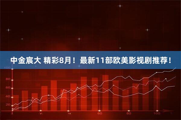 中金宸大 精彩8月！最新11部欧美影视剧推荐！