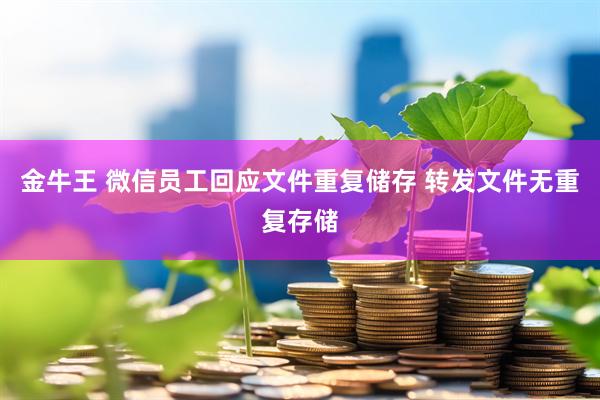 金牛王 微信员工回应文件重复储存 转发文件无重复存储