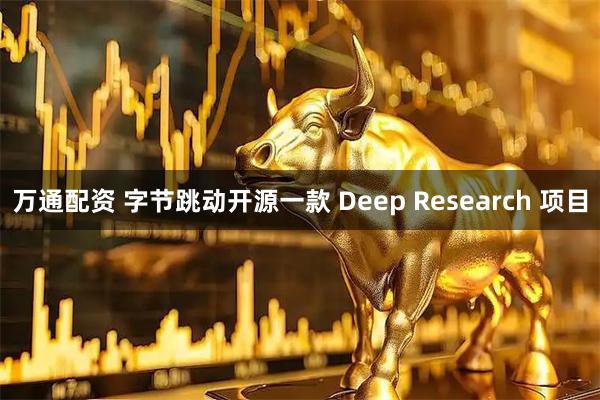万通配资 字节跳动开源一款 Deep Research 项目