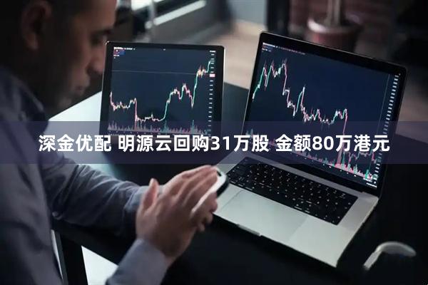深金优配 明源云回购31万股 金额80万港元