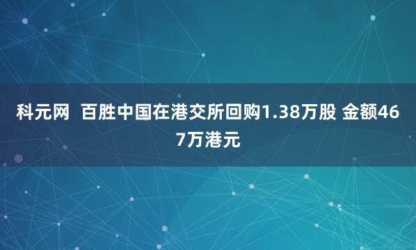 科元网  百胜中国在港交所回购1.38万股 金额467万港元