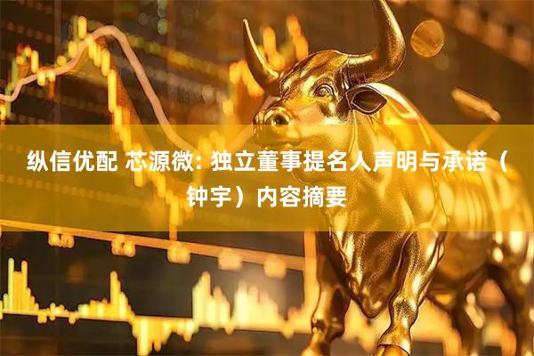 纵信优配 芯源微: 独立董事提名人声明与承诺（钟宇）内容摘要