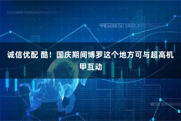 诚信优配 酷！国庆期间博罗这个地方可与超高机甲互动
