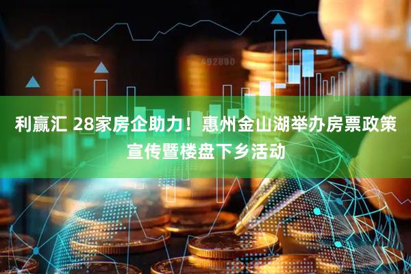 利赢汇 28家房企助力！惠州金山湖举办房票政策宣传暨楼盘下乡活动