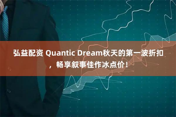 弘益配资 Quantic Dream秋天的第一波折扣，畅享叙事佳作冰点价！