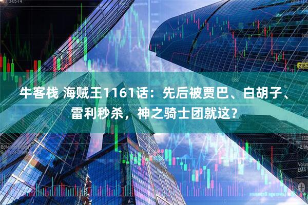 牛客栈 海贼王1161话：先后被贾巴、白胡子、雷利秒杀，神之骑士团就这？