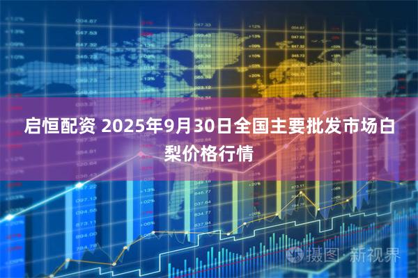 启恒配资 2025年9月30日全国主要批发市场白梨价格行情