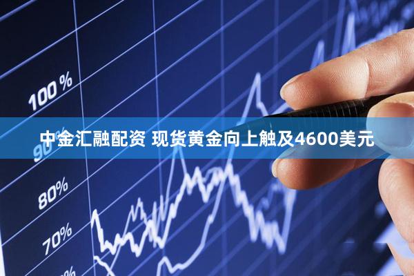 中金汇融配资 现货黄金向上触及4600美元
