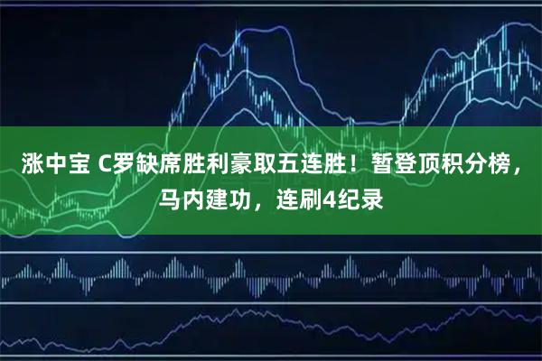 涨中宝 C罗缺席胜利豪取五连胜！暂登顶积分榜，马内建功，连刷4纪录