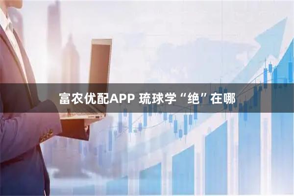 富农优配APP 琉球学“绝”在哪