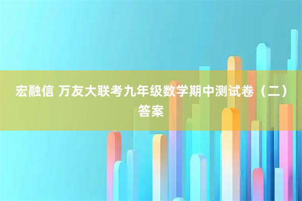 宏融信 万友大联考九年级数学期中测试卷（二）答案