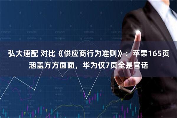 弘大速配 对比《供应商行为准则》:苹果165页涵盖方方面面,华为仅7页全是官话