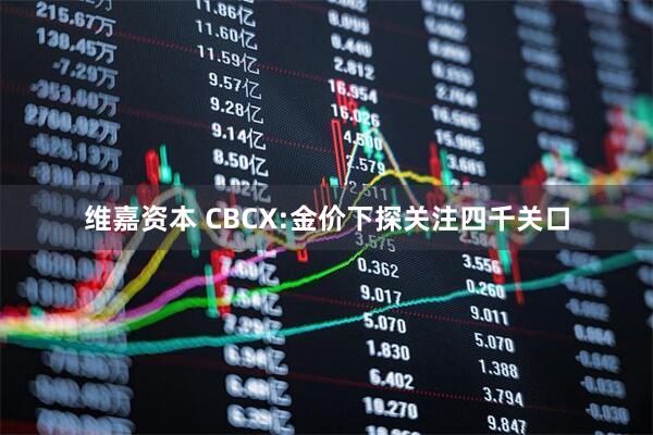 维嘉资本 CBCX:金价下探关注四千关口