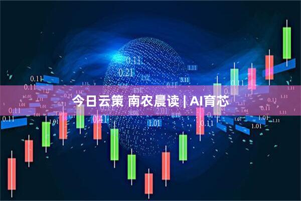 今日云策 南农晨读 | AI育芯